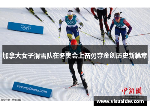 加拿大女子滑雪队在冬奥会上奋勇夺金创历史新篇章