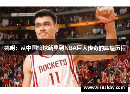 姚明：从中国篮球新星到NBA巨人传奇的辉煌历程