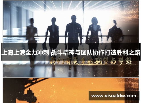 上海上港全力冲刺 战斗精神与团队协作打造胜利之路