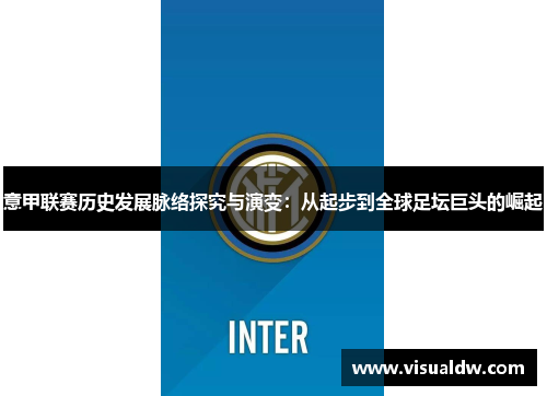 意甲联赛历史发展脉络探究与演变：从起步到全球足坛巨头的崛起