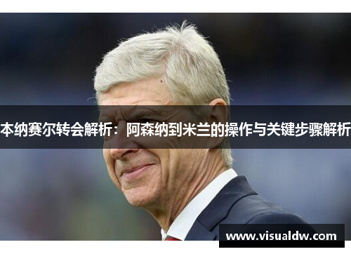 本纳赛尔转会解析：阿森纳到米兰的操作与关键步骤解析