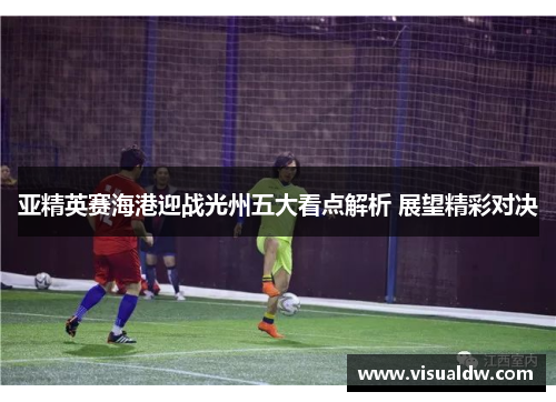 亚精英赛海港迎战光州五大看点解析 展望精彩对决