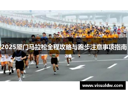 2025厦门马拉松全程攻略与跑步注意事项指南