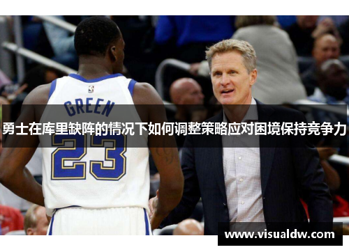 勇士在库里缺阵的情况下如何调整策略应对困境保持竞争力