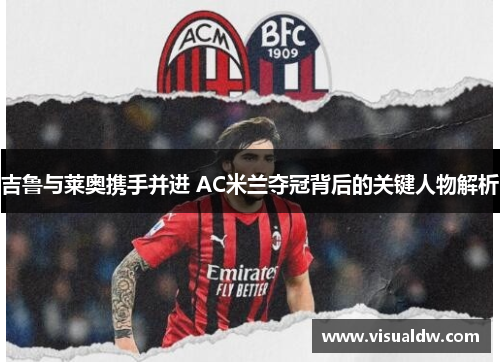 吉鲁与莱奥携手并进 AC米兰夺冠背后的关键人物解析