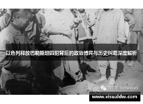 以色列释放巴勒斯坦囚犯背后的政治博弈与历史纠葛深度解析