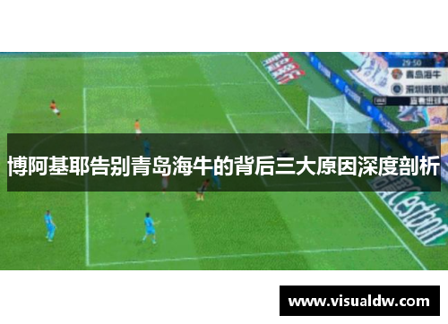 博阿基耶告别青岛海牛的背后三大原因深度剖析