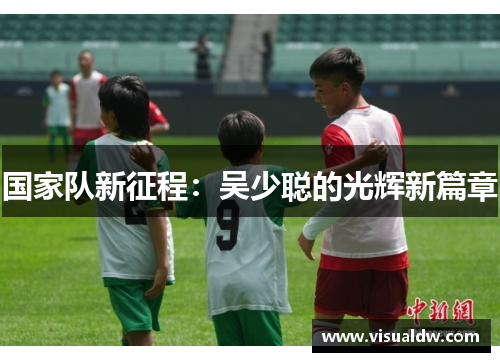 国家队新征程：吴少聪的光辉新篇章