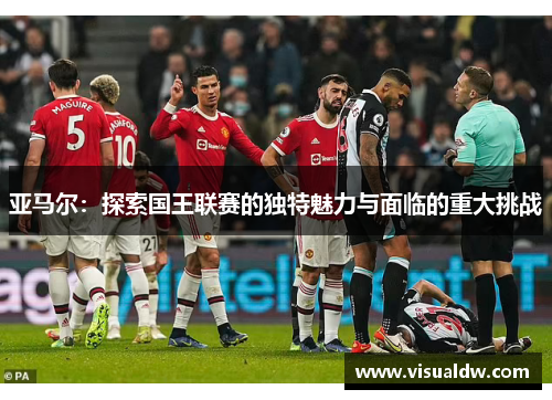 亚马尔：探索国王联赛的独特魅力与面临的重大挑战