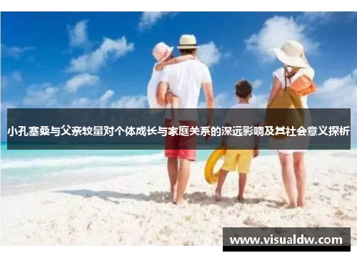 小孔塞桑与父亲较量对个体成长与家庭关系的深远影响及其社会意义探析