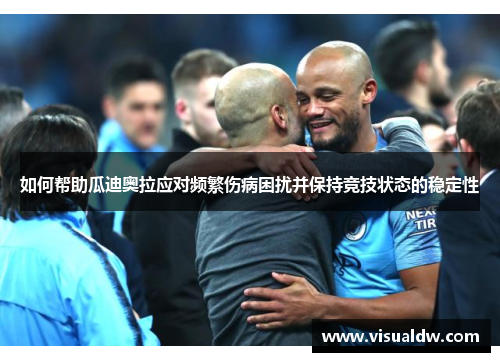 如何帮助瓜迪奥拉应对频繁伤病困扰并保持竞技状态的稳定性