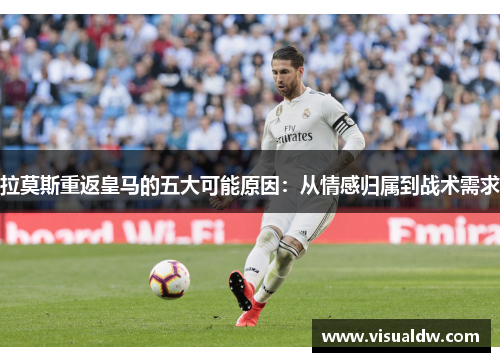 拉莫斯重返皇马的五大可能原因：从情感归属到战术需求