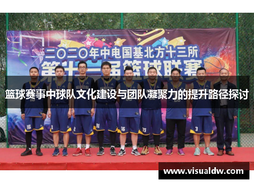 篮球赛事中球队文化建设与团队凝聚力的提升路径探讨